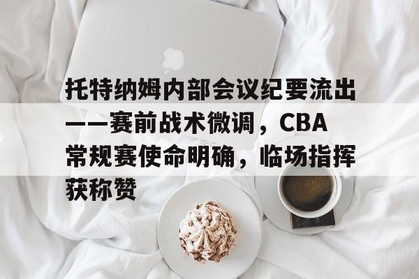 星空体育中国包含托特纳姆内部会议纪要流出——赛前战术微调，CBA常规赛使命明确，临场指挥获称赞的词条